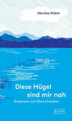 Diese Hügel sind mir nah. Bodensee und Oberschwaben